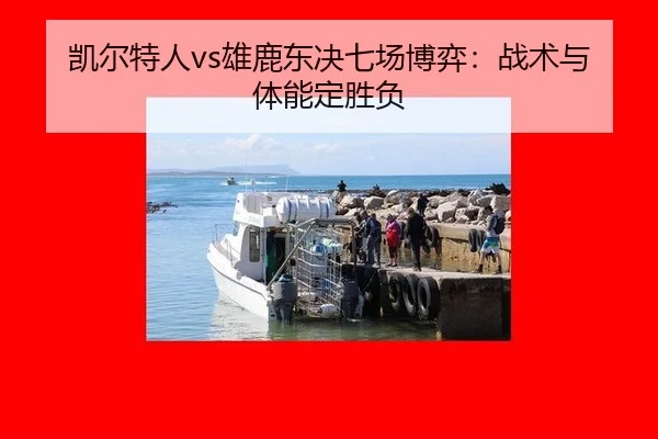 凯尔特人vs雄鹿东决七场博弈：战术与体能定胜负