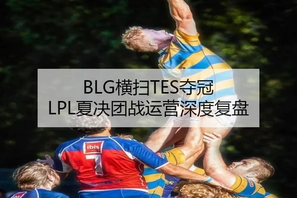 BLG横扫TES夺冠 LPL夏决团战运营深度复盘